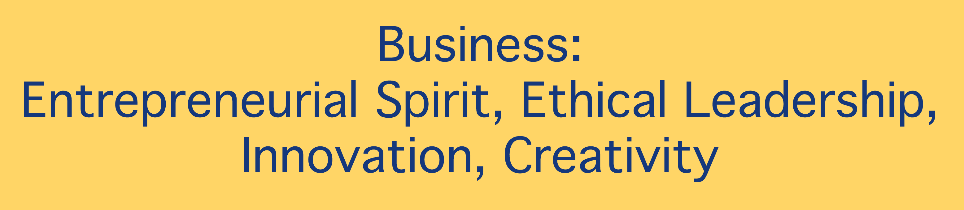 Business: Entrepreneurial Spirit, Ethical Leadership, Innovation, Creativity