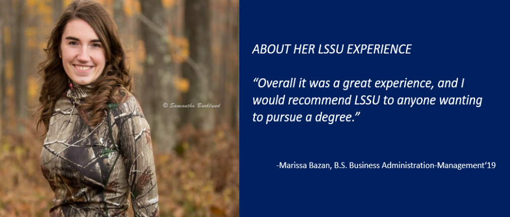 LSSU Iron Mountain Regional Center BS Business Administration-Management '19 Graduate Marissa Bazan states about her LSSU experience, "Overall it was a great experience, and I would recommend LSSU to anyone wanting to pursue a degree."